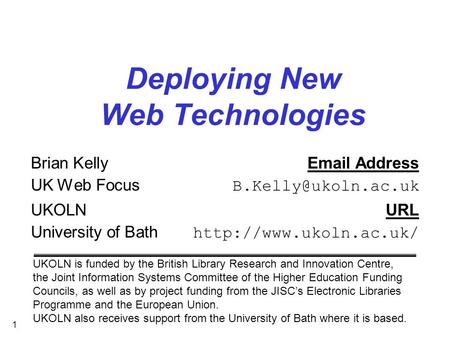 1 Deploying New Web Technologies Brian Kelly Address UK Web Focus UKOLNURL University of Bath  UKOLN is.