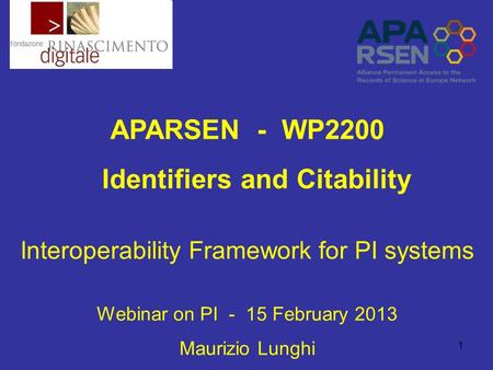 1 APARSEN - WP2200 Identifiers and Citability Interoperability Framework for PI systems Webinar on PI - 15 February 2013 Maurizio Lunghi.