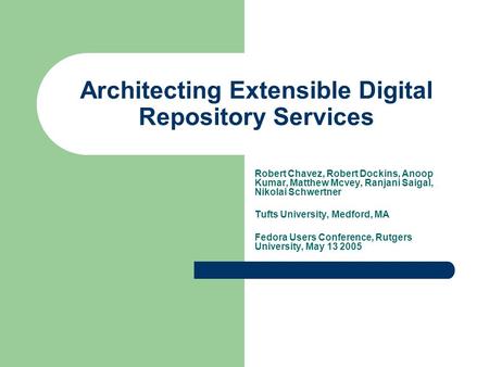 Architecting Extensible Digital Repository Services Robert Chavez, Robert Dockins, Anoop Kumar, Matthew Mcvey, Ranjani Saigal, Nikolai Schwertner Tufts.