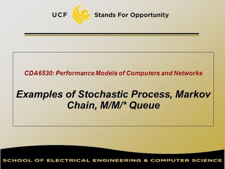 CDA6530: Performance Models of Computers and Networks Examples of Stochastic Process, Markov Chain, M/M/* Queue TexPoint fonts used in EMF. Read the TexPoint.
