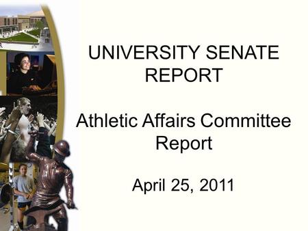 UNIVERSITY SENATE REPORT Athletic Affairs Committee Report April 25, 2011.