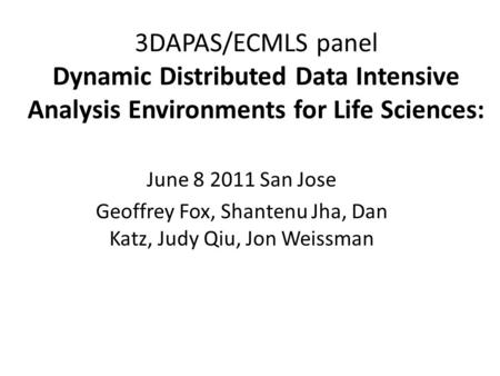 3DAPAS/ECMLS panel Dynamic Distributed Data Intensive Analysis Environments for Life Sciences: June 8 2011 San Jose Geoffrey Fox, Shantenu Jha, Dan Katz,