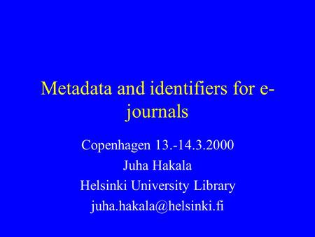 Metadata and identifiers for e- journals Copenhagen 13.-14.3.2000 Juha Hakala Helsinki University Library