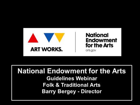 National Endowment for the Arts Guidelines Webinar Folk & Traditional Arts Barry Bergey - Director.
