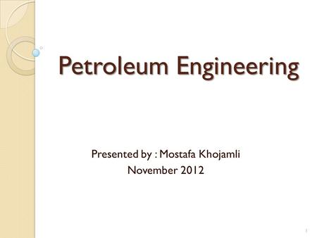 Petroleum Engineering Presented by : Mostafa Khojamli November 2012 1.