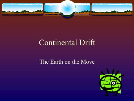 Continental Drift The Earth on the Move. Continental Drift  Most scientists used to believe the Earth to be a place that undergoes little change.  Oceans.