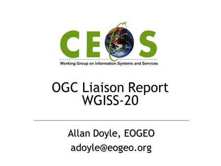 OGC Liaison Report WGISS-20 Allan Doyle, EOGEO