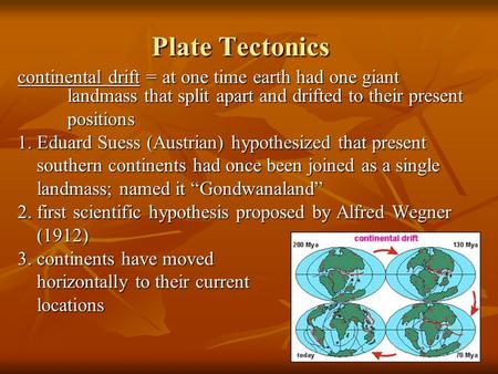 Plate Tectonics continental drift = at one time earth had one giant 		landmass that split apart and drifted to their present positions 1. Eduard Suess.