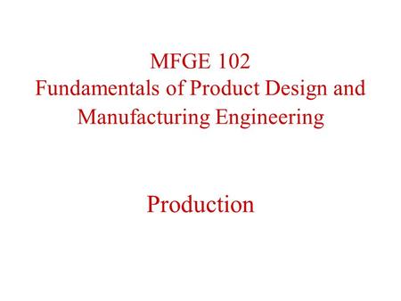 MFGE 102 Fundamentals of Product Design and Manufacturing Engineering Production.