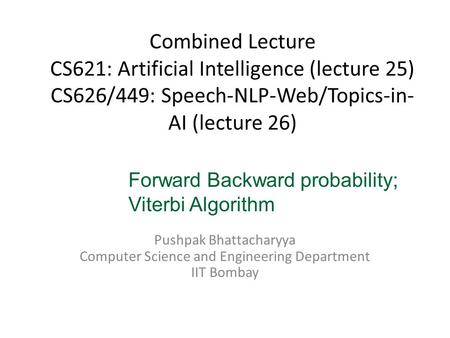 Combined Lecture CS621: Artificial Intelligence (lecture 25) CS626/449: Speech-NLP-Web/Topics-in- AI (lecture 26) Pushpak Bhattacharyya Computer Science.