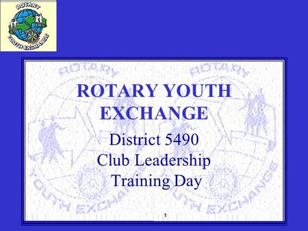 1 ROTARY YOUTH EXCHANGE District 5490 Club Leadership Training Day.