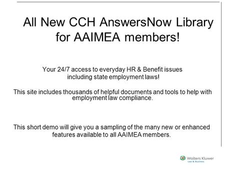 All New CCH AnswersNow Library for AAIMEA members! Your 24/7 access to everyday HR & Benefit issues including state employment laws! This site includes.