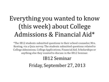 Everything you wanted to know (this week) about College Admissions & Financial Aid* *The IB12 students submitted questions to their school counselor, Mrs.