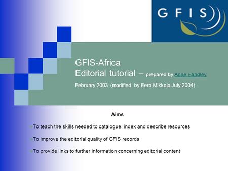 GFIS-Africa Editorial tutorial – prepared by Anne Handley February 2003 (modified by Eero Mikkola July 2004)Anne Handley Aims To teach the skills needed.