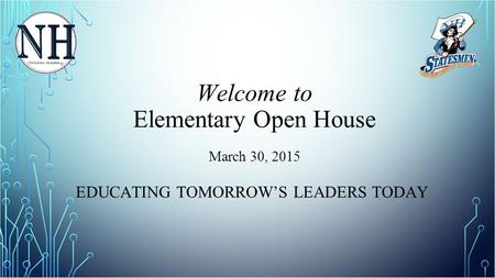 Welcome to Elementary Open House March 30, 2015 EDUCATING TOMORROW’S LEADERS TODAY.
