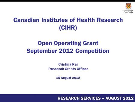 Canadian Institutes of Health Research (CIHR) Open Operating Grant September 2012 Competition Cristina Rai Research Grants Officer 15 August 2012 RESEARCH.