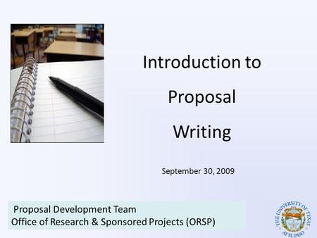 Introduction to Proposal Writing Proposal Development Team Office of Research & Sponsored Projects (ORSP) September 30, 2009.