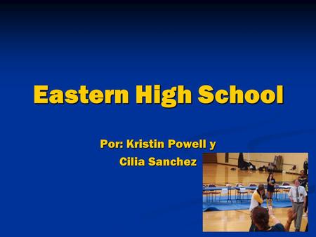 Eastern High School Por: Kristin Powell y Cilia Sanchez.