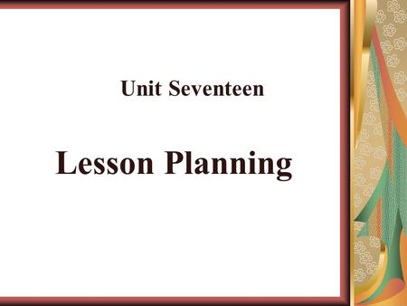 Lesson Planning Unit Seventeen. Lesson planning means making decision in advance about what techniques, activities, and materials will be used in the.