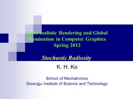 Photo-realistic Rendering and Global Illumination in Computer Graphics Spring 2012 Stochastic Radiosity K. H. Ko School of Mechatronics Gwangju Institute.