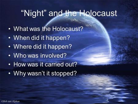 “Night” and the Holocaust What was the Holocaust? When did it happen? Where did it happen? Who was involved? How was it carried out? Why wasn’t it stopped?