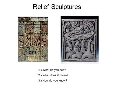 1.) What do you see? 2.) What does it mean? 3.) How do you know? Relief Sculptures.
