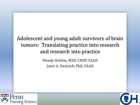 Adolescent and young adult survivors of brain tumors: Translating practice into research and research into practice Wendy Hobbie, MSN, CRNP, FAAN Janet.
