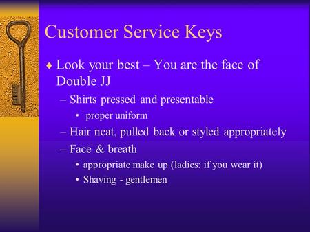 Customer Service Keys  Look your best – You are the face of Double JJ –Shirts pressed and presentable proper uniform –Hair neat, pulled back or styled.