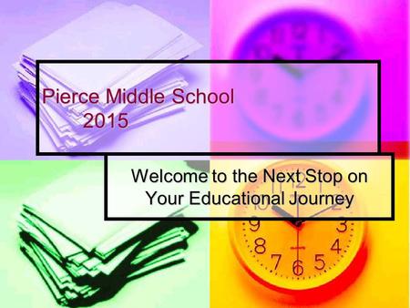 Pierce Middle School 2015 Welcome to the Next Stop on Your Educational Journey.