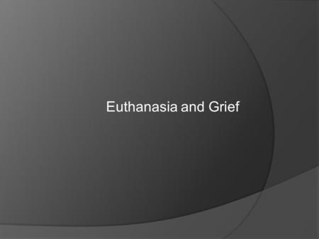 Euthanasia and Grief. When is it time?  Quality of life vs. quantity of life.  More bad days than good Lack of appetite Lack of recognition of family.