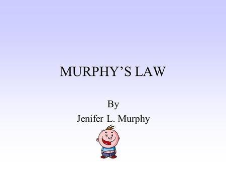 MURPHY’S LAW By Jenifer L. Murphy “Anything that can go wrong, will go wrong!”