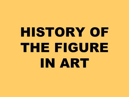 HISTORY OF THE FIGURE IN ART. Throughout history people have shown the figure in art many different ways. These changes happen due to human needs, styles.