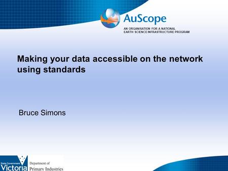 AN ORGANISATION FOR A NATIONAL EARTH SCIENCE INFRASTRUCTURE PROGRAM Making your data accessible on the network using standards Bruce Simons.
