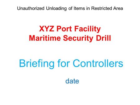 Unauthorized Unloading of Items in Restricted Area XYZ Port Facility Maritime Security Drill Briefing for Controllers date.