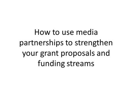 How to use media partnerships to strengthen your grant proposals and funding streams.