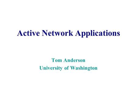 Active Network Applications Tom Anderson University of Washington.