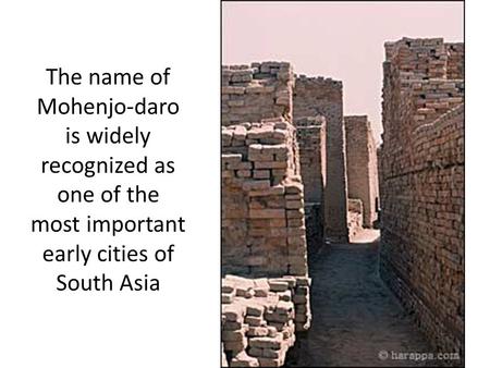 The name of Mohenjo-daro is widely recognized as one of the most important early cities of South Asia.