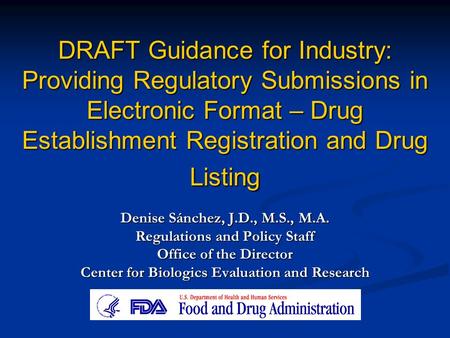 DRAFT Guidance for Industry: Providing Regulatory Submissions in Electronic Format – Drug Establishment Registration and Drug Listing Denise Sánchez, J.D.,