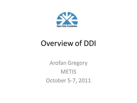 Overview of DDI Arofan Gregory METIS October 5-7, 2011.