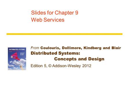 From Coulouris, Dollimore, Kindberg and Blair Distributed Systems: Concepts and Design Edition 5, © Addison-Wesley 2012 Slides for Chapter 9 Web Services.