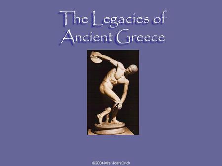 ©2004 Mrs. Joan Crick The Legacies of Ancient Greece.