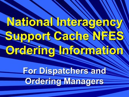 National Interagency Support Cache NFES Ordering Information For Dispatchers and Ordering Managers.