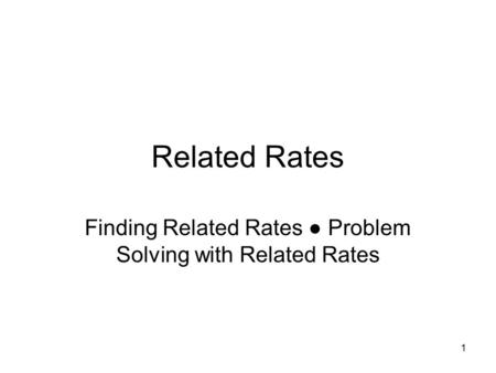 1 Related Rates Finding Related Rates ● Problem Solving with Related Rates.