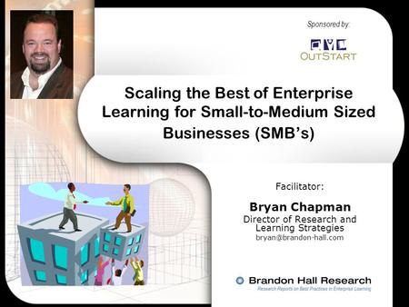 Scaling the Best of Enterprise Learning for Small-to-Medium Sized Businesses (SMB’s) Facilitator: Bryan Chapman Director of Research and Learning Strategies.