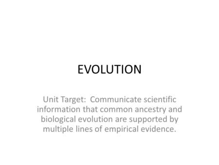 EVOLUTION Unit Target: Communicate scientific information that common ancestry and biological evolution are supported by multiple lines of empirical evidence.
