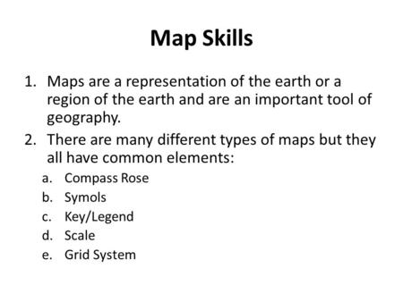 Map Skills Maps are a representation of the earth or a region of the earth and are an important tool of geography. There are many different types of maps.