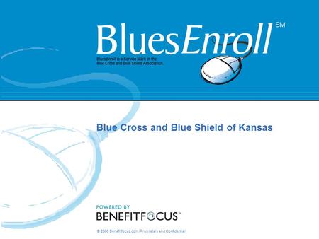© 2006 Benefitfocus.com | Proprietary and Confidential Blue Cross and Blue Shield of Kansas.