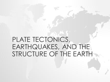 PLATE TECTONICS, EARTHQUAKES, AND THE STRUCTURE OF THE EARTH.
