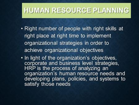 HUMAN RESOURCE PLANNING Right number of people with right skills at right place at right time to implement organizational strategies in order to achieve.