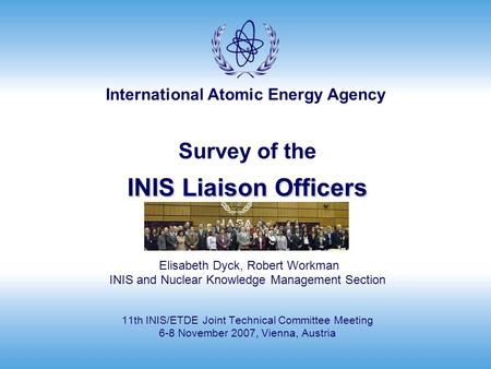 International Atomic Energy Agency INIS Liaison Officers Survey of the INIS Liaison Officers Elisabeth Dyck, Robert Workman INIS and Nuclear Knowledge.